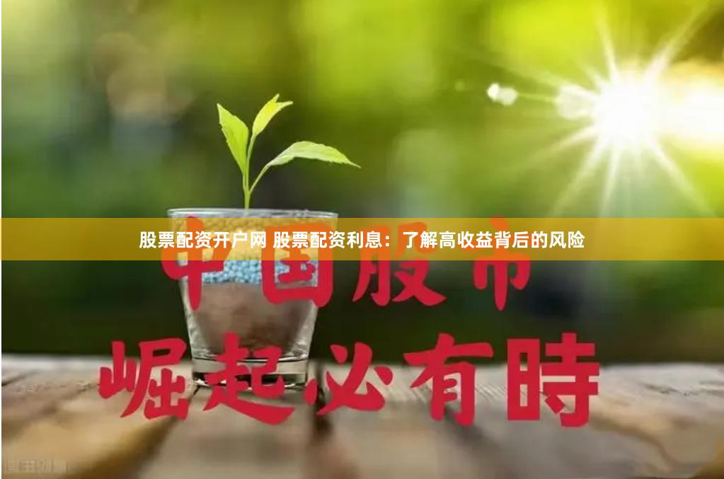 股票配资开户网 股票配资利息：了解高收益背后的风险