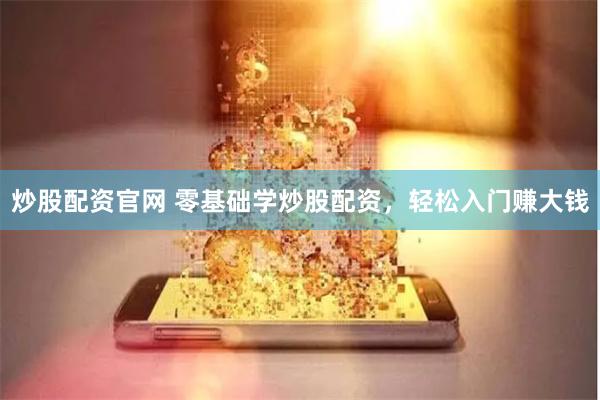 炒股配资官网 零基础学炒股配资，轻松入门赚大钱
