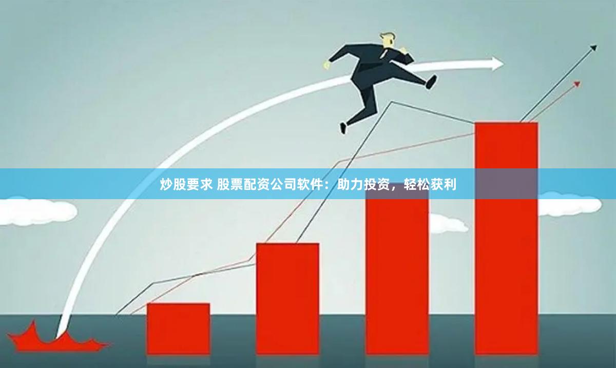 炒股要求 股票配资公司软件：助力投资，轻松获利