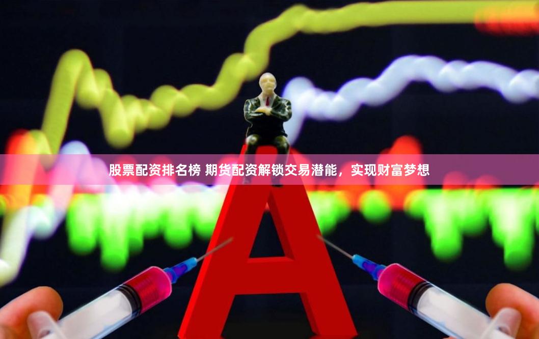 股票配资排名榜 期货配资解锁交易潜能，实现财富梦想