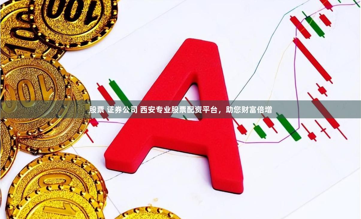 股票 证券公司 西安专业股票配资平台，助您财富倍增