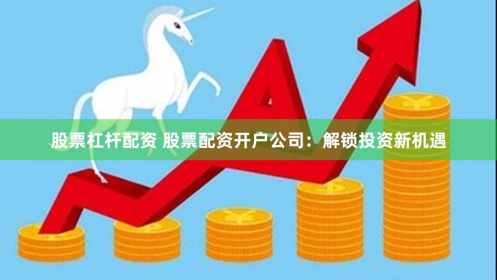 股票杠杆配资 股票配资开户公司：解锁投资新机遇