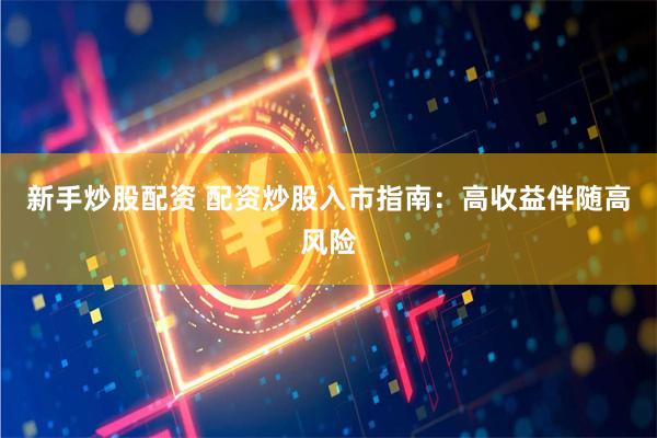 新手炒股配资 配资炒股入市指南：高收益伴随高风险
