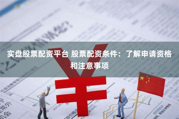 实盘股票配资平台 股票配资条件：了解申请资格和注意事项