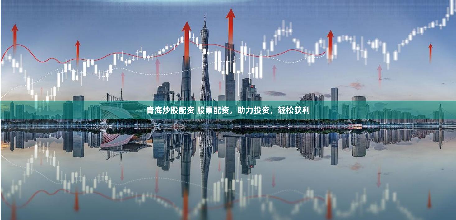 青海炒股配资 股票配资，助力投资，轻松获利