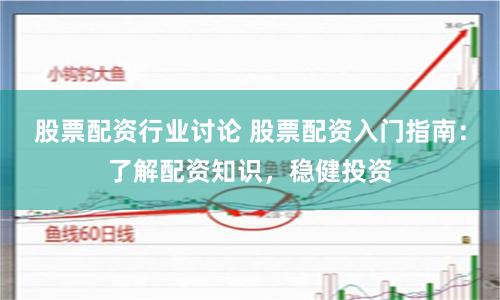 股票配资行业讨论 股票配资入门指南：了解配资知识，稳健投资