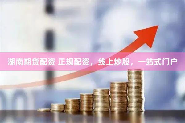 湖南期货配资 正规配资，线上炒股，一站式门户