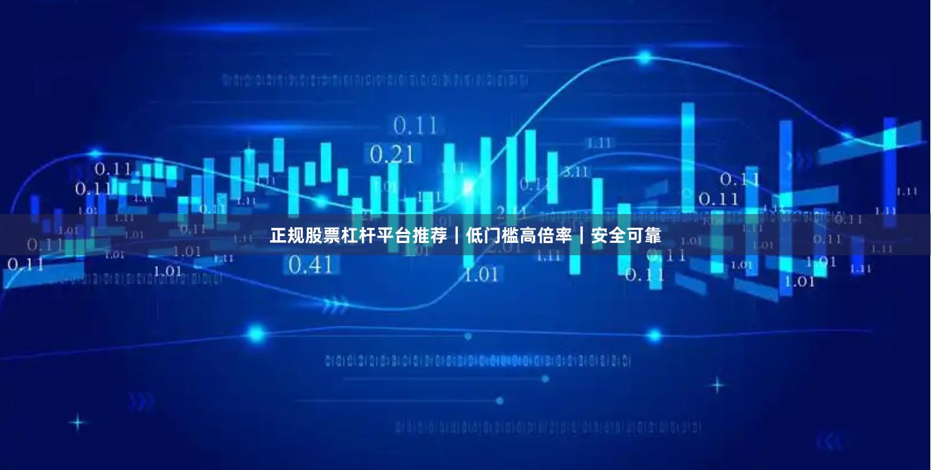 正规股票杠杆平台推荐｜低门槛高倍率｜安全可靠