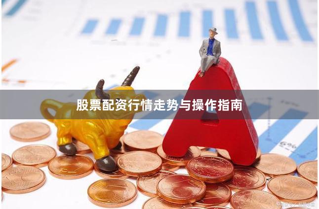 股票配资行情走势与操作指南