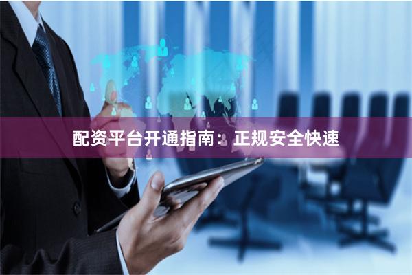 配资平台开通指南：正规安全快速